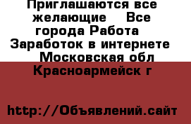 Приглашаются все желающие! - Все города Работа » Заработок в интернете   . Московская обл.,Красноармейск г.